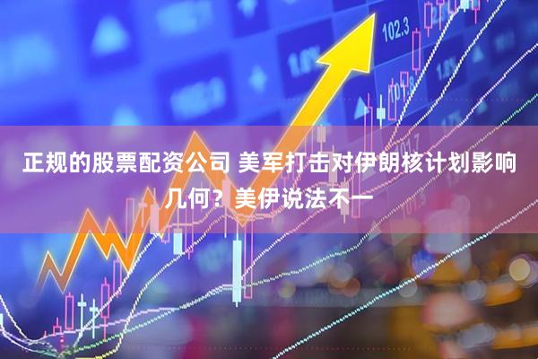 正规的股票配资公司 美军打击对伊朗核计划影响几何？美伊说法不一