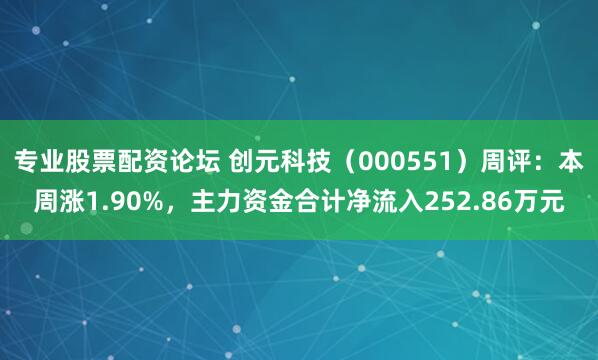 专业股票配资论坛 创元科技（000551）周评：本周涨1.90%，主力资金合计净流入252.86万元