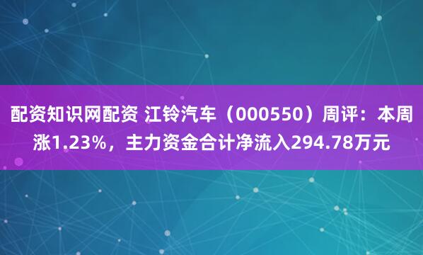 配资知识网配资 江铃汽车（000550）周评：本周涨1.23%，主力资金合计净流入294.78万元