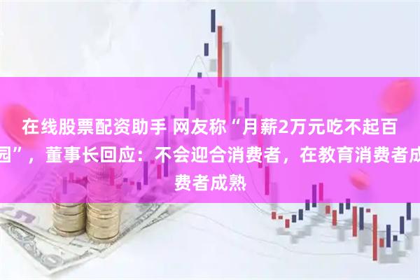在线股票配资助手 网友称“月薪2万元吃不起百果园”，董事长回应：不会迎合消费者，在教育消费者成熟