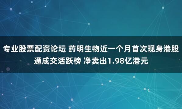 专业股票配资论坛 药明生物近一个月首次现身港股通成交活跃榜 净卖出1.98亿港元