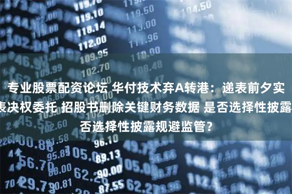 专业股票配资论坛 华付技术弃A转港:递表前夕实控人突获表决权委托 招股书删除关键财务数据 是否选择性披露规避监管?