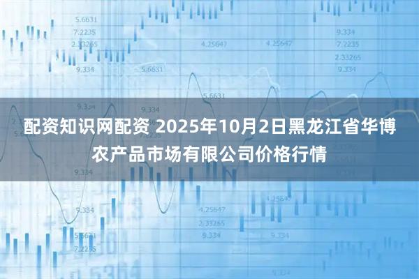 配资知识网配资 2025年10月2日黑龙江省华博农产品市场有限公司价格行情
