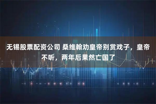 无锡股票配资公司 桑维翰劝皇帝别赏戏子，皇帝不听，两年后果然亡国了