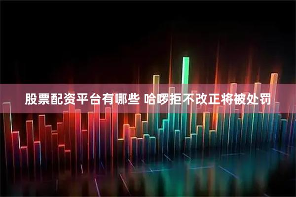 股票配资平台有哪些 哈啰拒不改正将被处罚