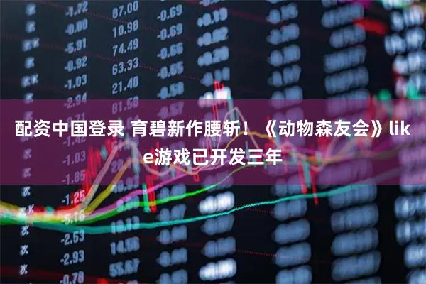配资中国登录 育碧新作腰斩！《动物森友会》like游戏已开发三年