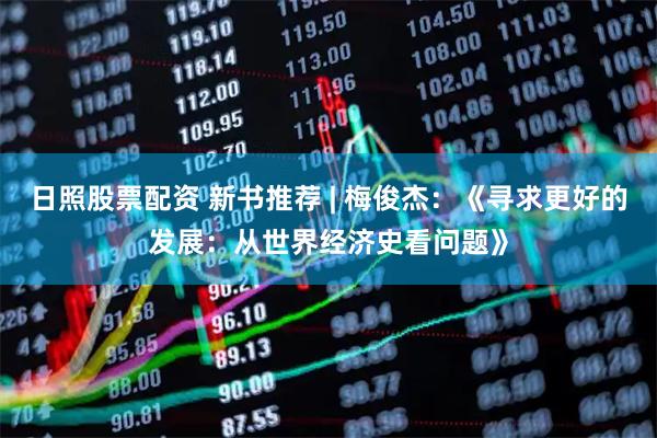 日照股票配资 新书推荐 | 梅俊杰：《寻求更好的发展：从世界经济史看问题》