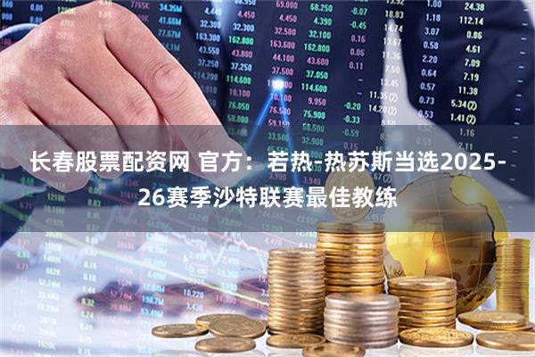 长春股票配资网 官方：若热-热苏斯当选2025-26赛季沙特联赛最佳教练