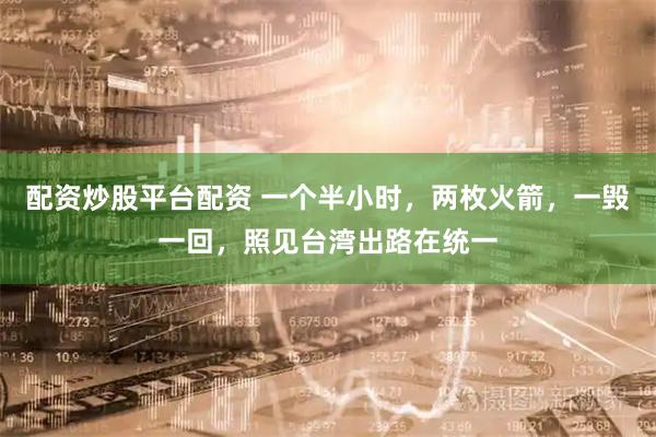 配资炒股平台配资 一个半小时，两枚火箭，一毁一回，照见台湾出路在统一
